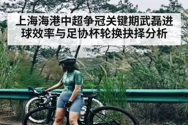上海海港中超争冠关键期武磊进球效率与足协杯轮换抉择分析（chaofangames）